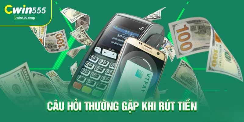 Câu hỏi thường gặp khi rút tiền Cwin555