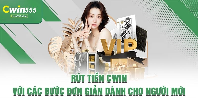 Hướng Dẫn Rút Tiền Cwin555 Đơn Giản Và Nhanh Chóng